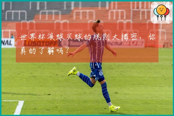 世界杯滚球买球的规则大揭密，你真的了解吗？