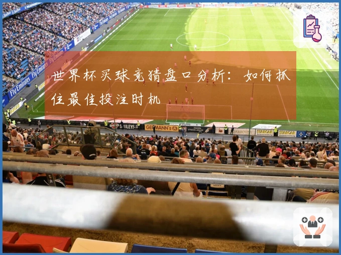 世界杯买球竞猜盘口分析：如何抓住最佳投注时机