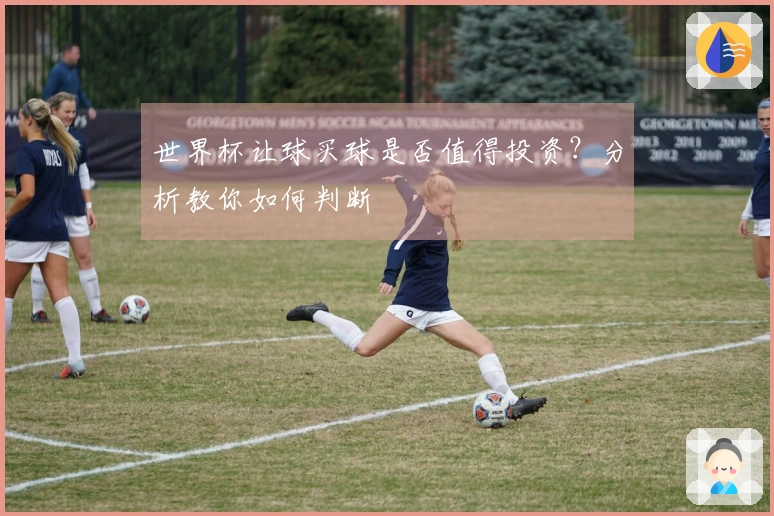 世界杯让球买球是否值得投资？分析教你如何判断