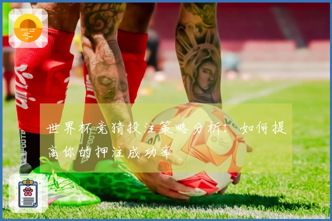 世界杯竞猜投注策略分析：如何提高你的押注成功率