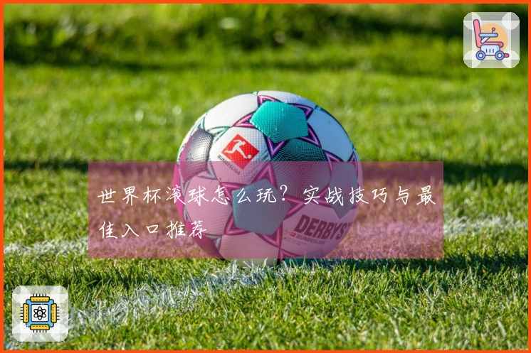 世界杯滚球怎么玩？实战技巧与最佳入口推荐