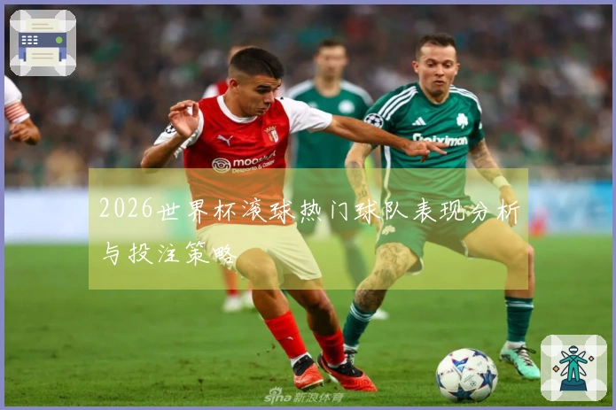 2026世界杯滚球热门球队表现分析与投注策略