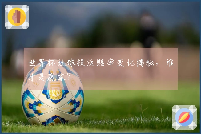 世界杯让球投注赔率变化揭秘，谁才是赢家？