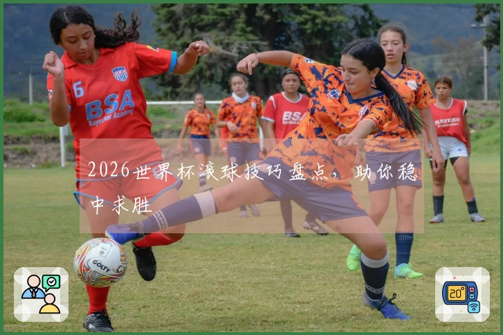 2026世界杯滚球技巧盘点，助你稳中求胜