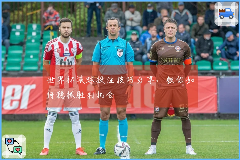 世界杯滚球投注技巧分享，教你如何稳抓胜利机会