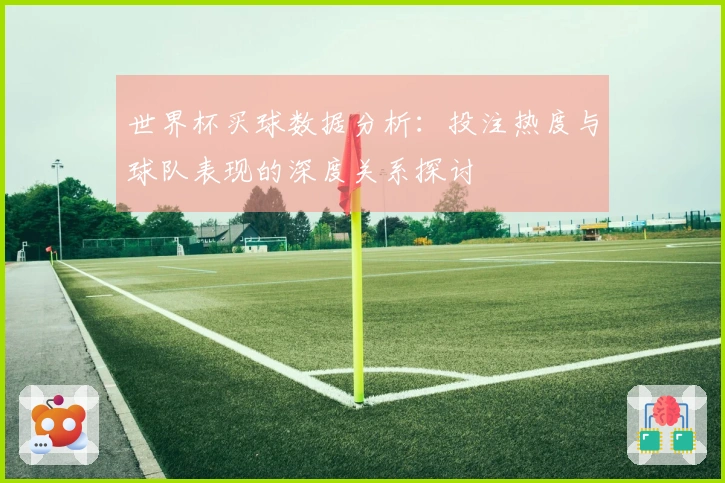 世界杯买球数据分析：投注热度与球队表现的深度关系探讨