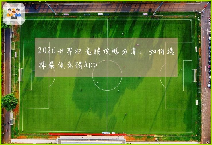 2026世界杯竞猜攻略分享，如何选择最佳竞猜App