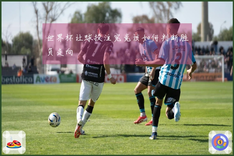 世界杯让球投注究竟该如何判断胜负走向