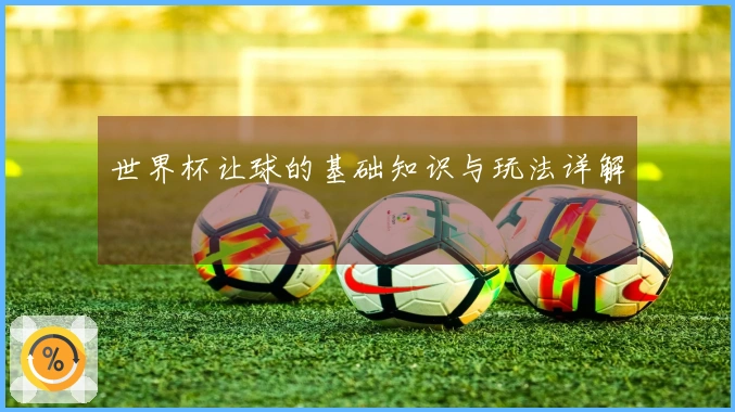世界杯让球的基础知识与玩法详解