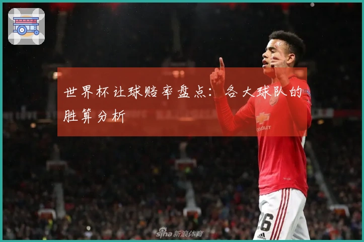 世界杯让球赔率盘点：各大球队的胜算分析