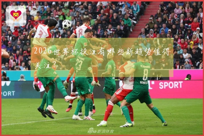 2026世界杯投注有哪些新趋势值得关注？