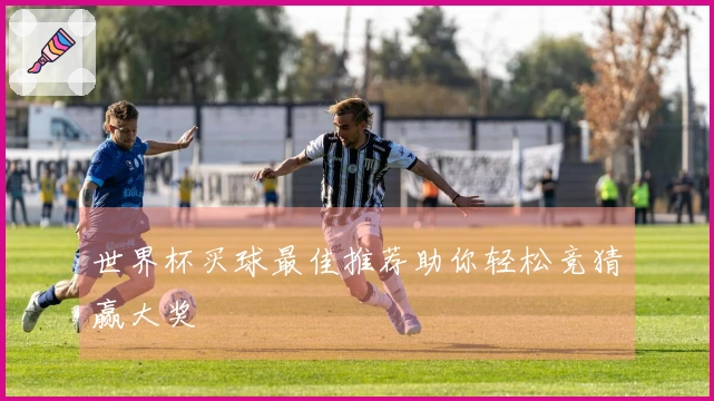世界杯买球最佳推荐助你轻松竞猜赢大奖