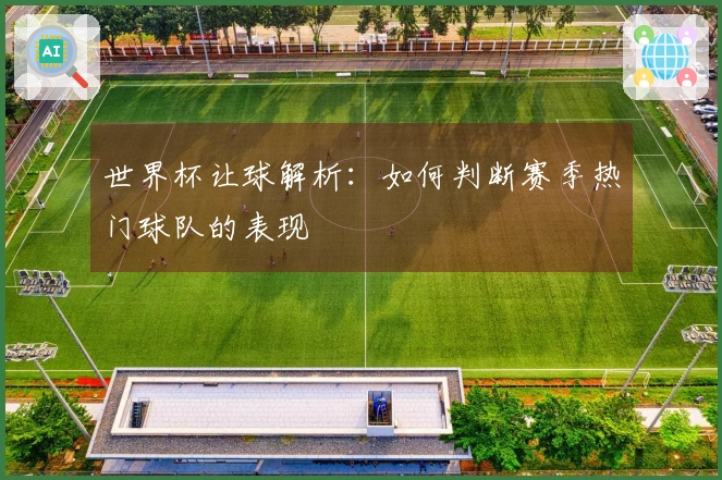 世界杯让球解析：如何判断赛季热门球队的表现