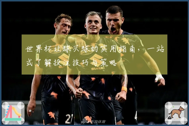 世界杯让球买球的实用指南，一站式了解投注技巧与策略