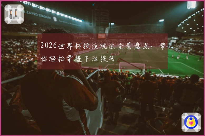 2026世界杯投注玩法全景盘点，带你轻松掌握下注技巧