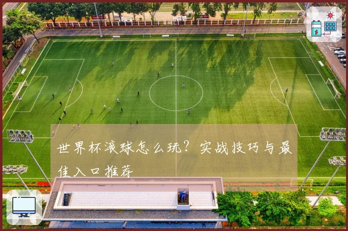 世界杯滚球怎么玩？实战技巧与最佳入口推荐