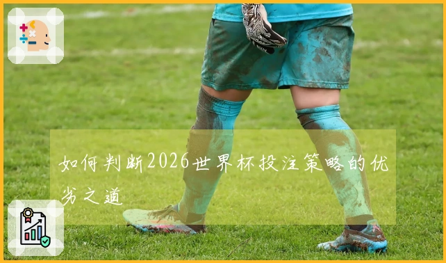 如何判断2026世界杯投注策略的优劣之道
