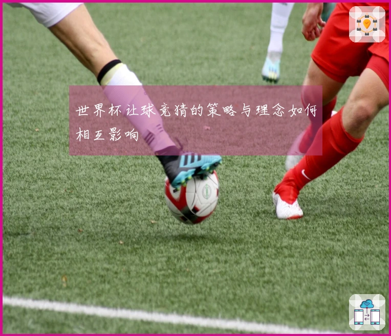 世界杯让球竞猜的策略与理念如何相互影响