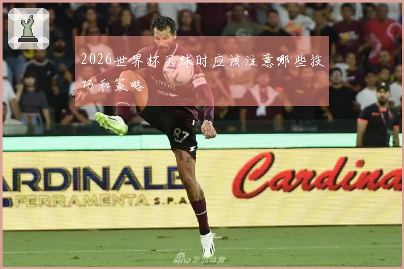 2026世界杯买球时应该注意哪些技巧和策略