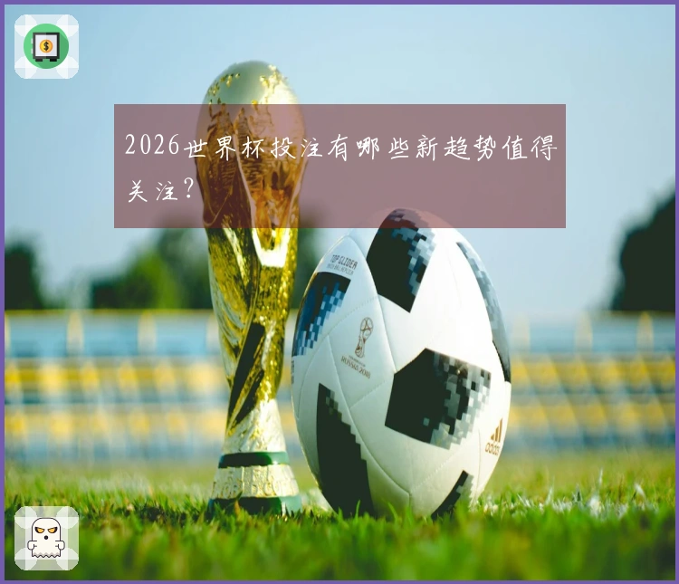2026世界杯投注有哪些新趋势值得关注？